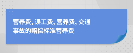 營養(yǎng)費, 誤工費, 營養(yǎng)費, 交通事故的賠償標準營養(yǎng)費