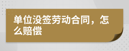 單位沒簽勞動合同，怎么賠償