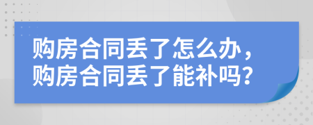 購房合同丟了怎么辦，購房合同丟了能補嗎？
