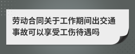 勞動合同關(guān)于工作期間出交通事故可以享受工傷待遇嗎