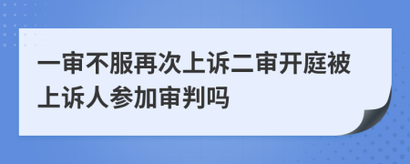 一審不服再次上訴二審開庭被上訴人參加審判嗎