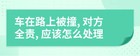 車在路上被撞, 對(duì)方全責(zé), 應(yīng)該怎么處理