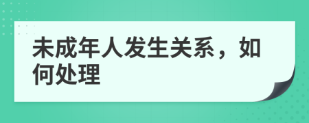 未成年人發(fā)生關(guān)系，如何處理