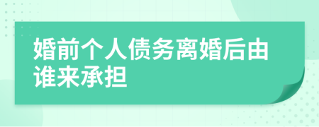 婚前個(gè)人債務(wù)離婚后由誰(shuí)來(lái)承擔(dān)