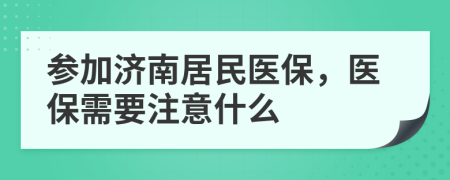 參加濟(jì)南居民醫(yī)保，醫(yī)保需要注意什么