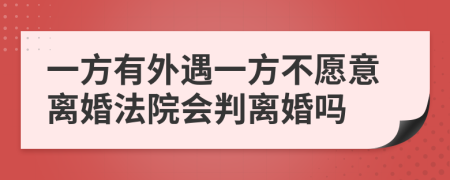 一方有外遇一方不愿意離婚法院會判離婚嗎
