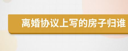 離婚協(xié)議上寫的房子歸誰