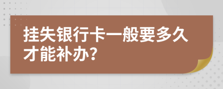 掛失銀行卡一般要多久才能補(bǔ)辦？