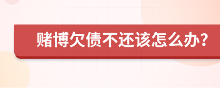 賭博欠債不還該怎么辦？
