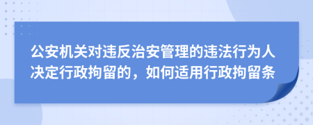 公安機(jī)關(guān)對(duì)違反治安管理的違法行為人決定行政拘留的，如何適用行政拘留條