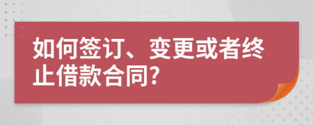 如何簽訂、變更或者終止借款合同?