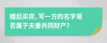 婚后買房, 寫一方的名字是否屬于夫妻共同財(cái)產(chǎn)？