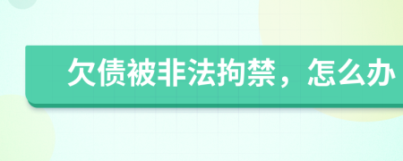 欠債被非法拘禁，怎么辦