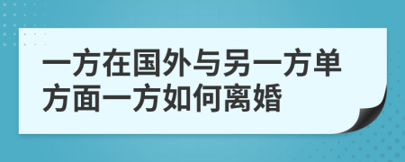 一方在國外與另一方單方面一方如何離婚