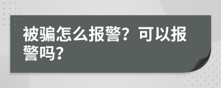 被騙怎么報警？可以報警嗎？