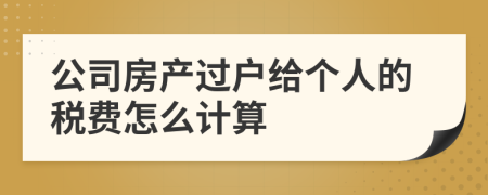 公司房產(chǎn)過(guò)戶給個(gè)人的稅費(fèi)怎么計(jì)算