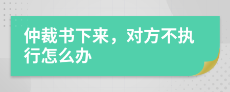 仲裁書下來，對方不執(zhí)行怎么辦