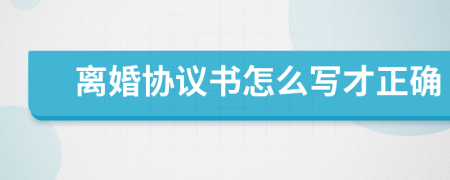 離婚協(xié)議書怎么寫才正確