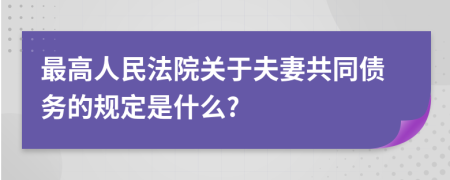 最高人民法院關(guān)于夫妻共同債務(wù)的規(guī)定是什么?