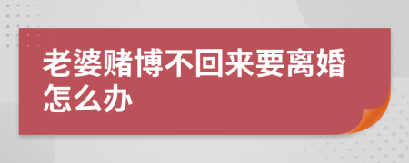 老婆賭博不回來要離婚怎么辦