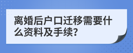 離婚后戶口遷移需要什么資料及手續(xù)？