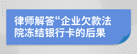 律師解答“企業(yè)欠款法院凍結(jié)銀行卡的后果