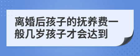 離婚后孩子的撫養(yǎng)費(fèi)一般幾歲孩子才會(huì)達(dá)到