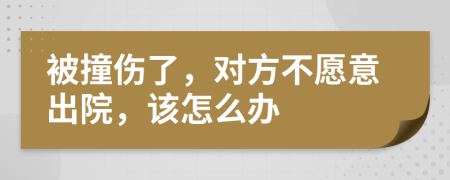 被撞傷了，對(duì)方不愿意出院，該怎么辦