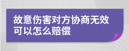 故意傷害對(duì)方協(xié)商無(wú)效可以怎么賠償