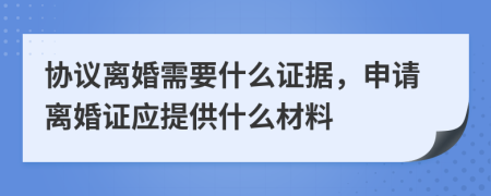 協(xié)議離婚需要什么證據(jù)，申請(qǐng)離婚證應(yīng)提供什么材料