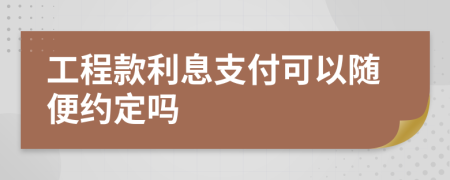 工程款利息支付可以隨便約定嗎
