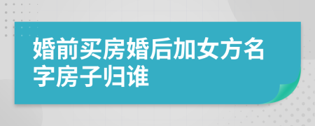 婚前買房婚后加女方名字房子歸誰