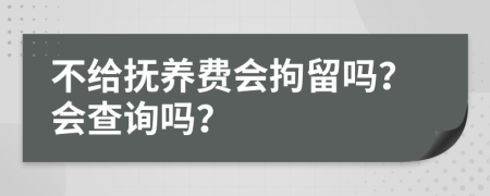 不給撫養(yǎng)費(fèi)會(huì)拘留嗎？會(huì)查詢(xún)嗎？