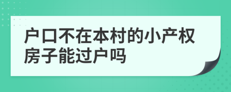 戶口不在本村的小產權房子能過戶嗎