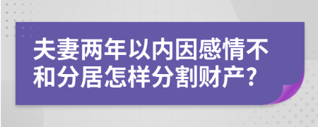 夫妻兩年以內(nèi)因感情不和分居怎樣分割財產(chǎn)?