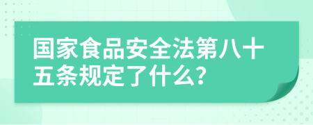 國家食品安全法第八十五條規(guī)定了什么？