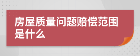 房屋質(zhì)量問題賠償范圍是什么