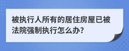 被執(zhí)行人所有的居住房屋已被法院強(qiáng)制執(zhí)行怎么辦?
