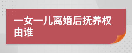 一女一兒離婚后撫養(yǎng)權(quán)由誰