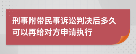 刑事附帶民事訴訟判決后多久可以再給對方申請執(zhí)行