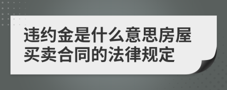 違約金是什么意思房屋買賣合同的法律規(guī)定