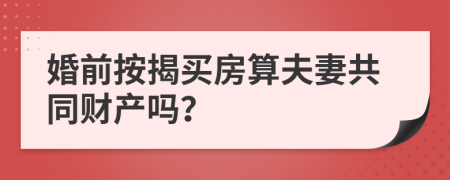 婚前按揭買(mǎi)房算夫妻共同財(cái)產(chǎn)嗎？