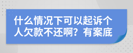 什么情況下可以起訴個(gè)人欠款不還??？有案底