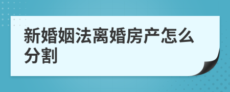 新婚姻法離婚房產(chǎn)怎么分割