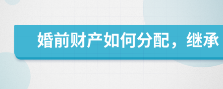 婚前財(cái)產(chǎn)如何分配，繼承