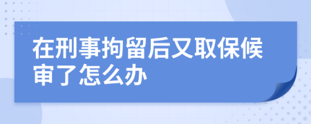在刑事拘留后又取保候?qū)徚嗽趺崔k