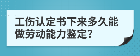 工傷認定書下來多久能做勞動能力鑒定？