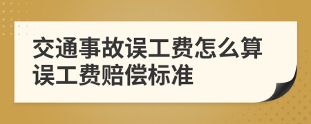 交通事故誤工費怎么算誤工費賠償標準