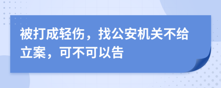 被打成輕傷，找公安機關(guān)不給立案，可不可以告