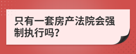 只有一套房產(chǎn)法院會(huì)強(qiáng)制執(zhí)行嗎？